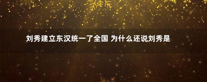 刘秀建立东汉统一了全国 为什么还说刘秀是历史罪人